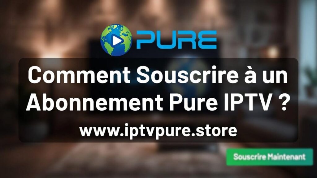 Comment Souscrire à un Abonnement Pure IPTV 